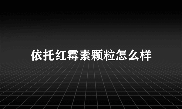 依托红霉素颗粒怎么样