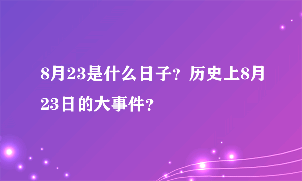 8月23是什么日子？历史上8月23日的大事件？