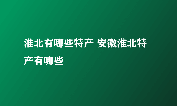 淮北有哪些特产 安徽淮北特产有哪些