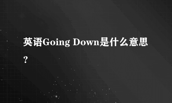 英语Going Down是什么意思？