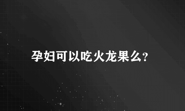 孕妇可以吃火龙果么？