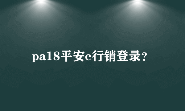 pa18平安e行销登录？