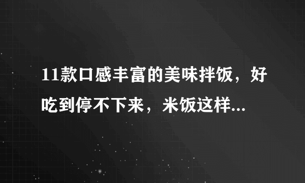 11款口感丰富的美味拌饭，好吃到停不下来，米饭这样吃更有味！