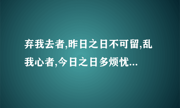 弃我去者,昨日之日不可留,乱我心者,今日之日多烦忧，什么意思？