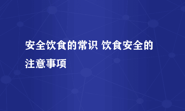 安全饮食的常识 饮食安全的注意事项