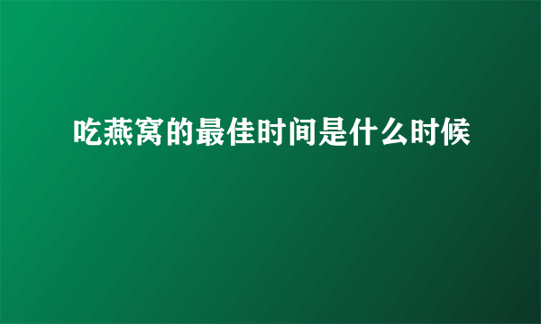 吃燕窝的最佳时间是什么时候