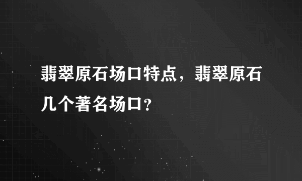 翡翠原石场口特点，翡翠原石几个著名场口？