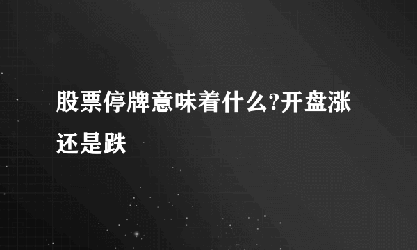 股票停牌意味着什么?开盘涨还是跌