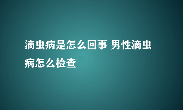 滴虫病是怎么回事 男性滴虫病怎么检查