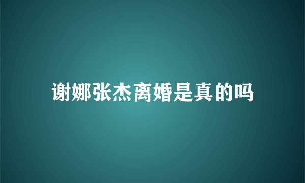 谢娜张杰离婚是真的吗