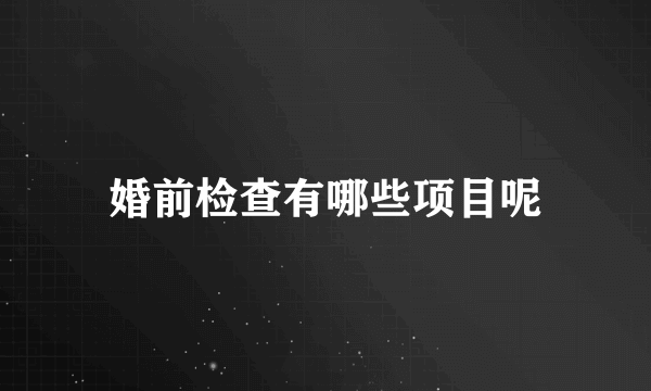 婚前检查有哪些项目呢