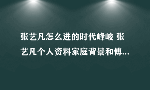 张艺凡怎么进的时代峰峻 张艺凡个人资料家庭背景和傅弘奕关系