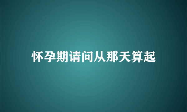 怀孕期请问从那天算起