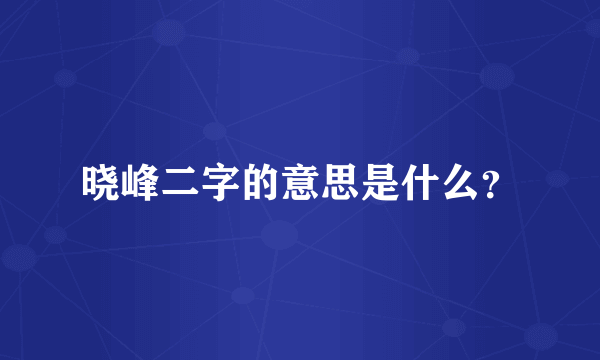 晓峰二字的意思是什么？