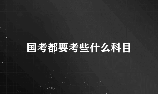 国考都要考些什么科目