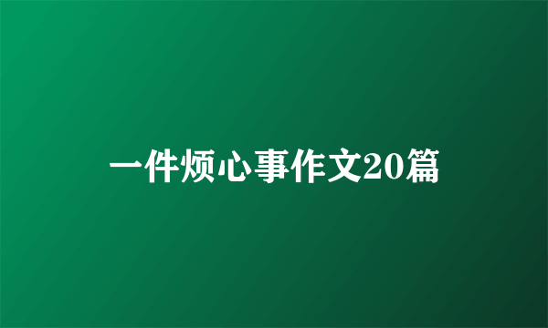 一件烦心事作文20篇