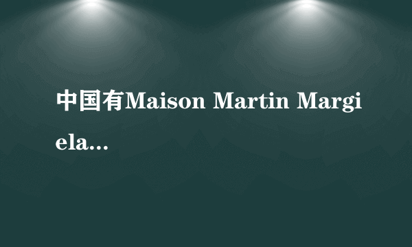 中国有Maison Martin Margiela这个牌子吗