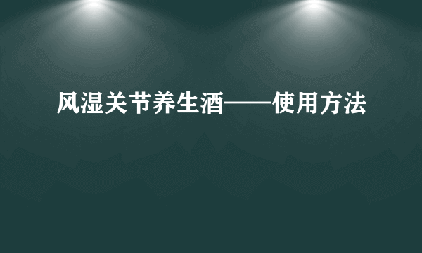 风湿关节养生酒——使用方法