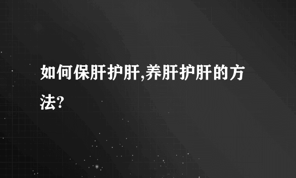 如何保肝护肝,养肝护肝的方法?