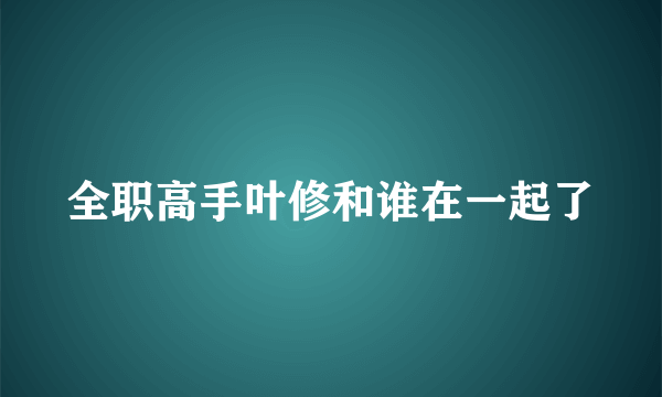 全职高手叶修和谁在一起了