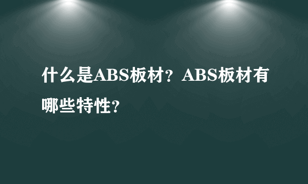 什么是ABS板材？ABS板材有哪些特性？