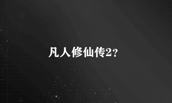 凡人修仙传2？