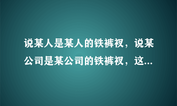 说某人是某人的铁裤衩，说某公司是某公司的铁裤衩，这铁裤衩是什么意思？