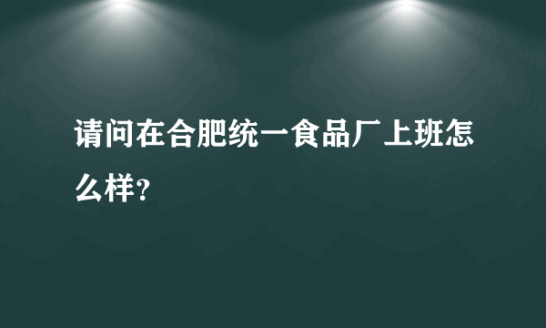 请问在合肥统一食品厂上班怎么样？