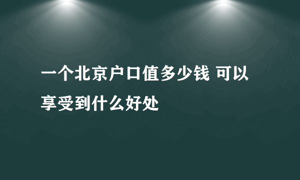 一个北京户口值多少钱 可以享受到什么好处