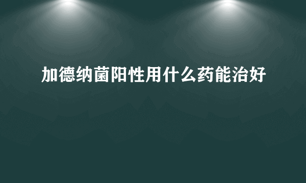 加德纳菌阳性用什么药能治好