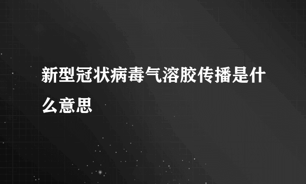 新型冠状病毒气溶胶传播是什么意思