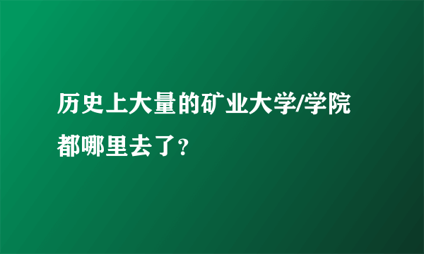 历史上大量的矿业大学/学院都哪里去了？