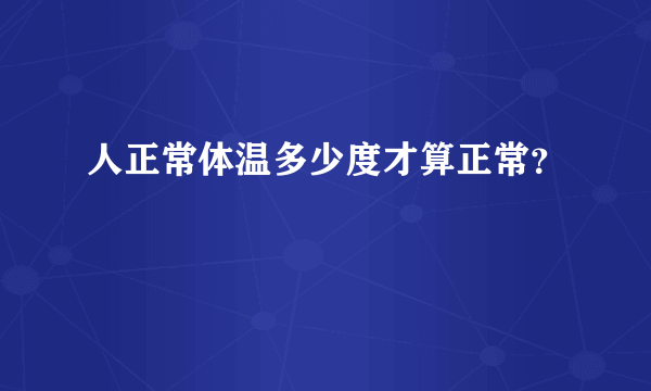 人正常体温多少度才算正常？