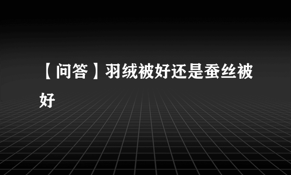 【问答】羽绒被好还是蚕丝被好