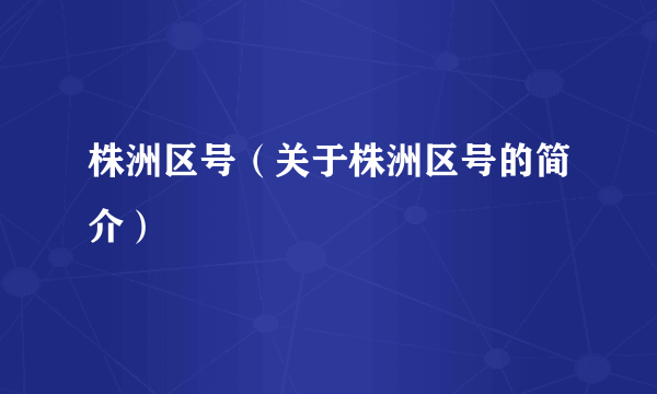 株洲区号（关于株洲区号的简介）