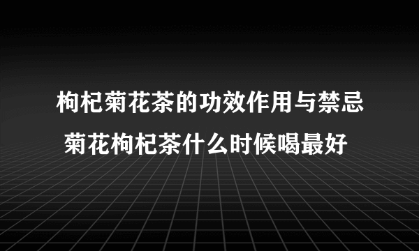 枸杞菊花茶的功效作用与禁忌 菊花枸杞茶什么时候喝最好