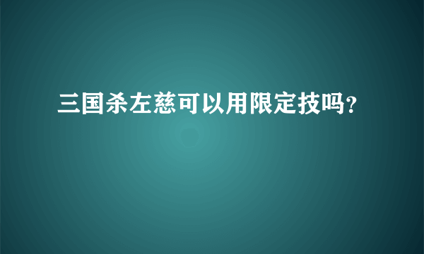 三国杀左慈可以用限定技吗？