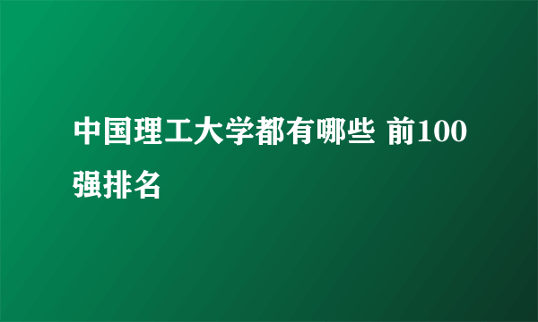 中国理工大学都有哪些 前100强排名