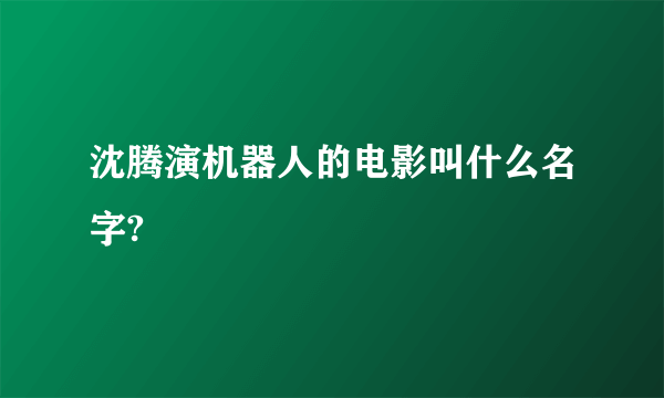 沈腾演机器人的电影叫什么名字?