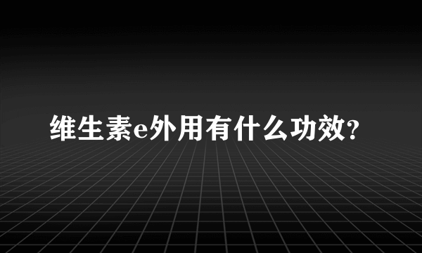 维生素e外用有什么功效？