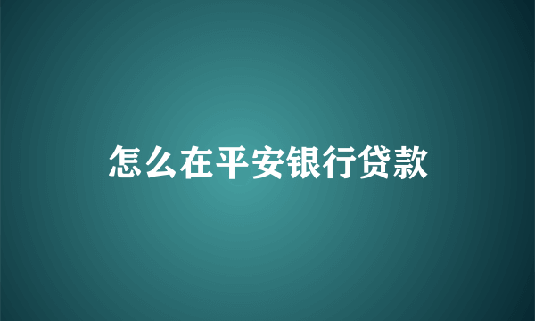 怎么在平安银行贷款