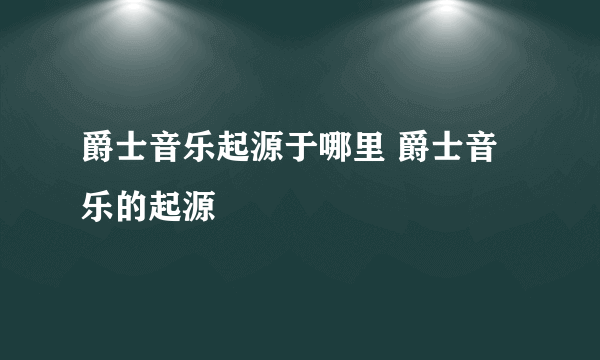 爵士音乐起源于哪里 爵士音乐的起源