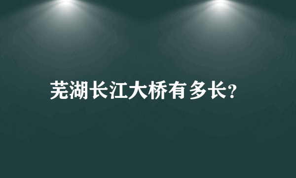 芜湖长江大桥有多长？