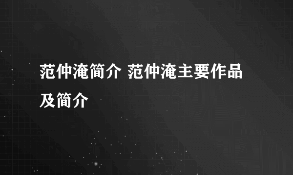 范仲淹简介 范仲淹主要作品及简介