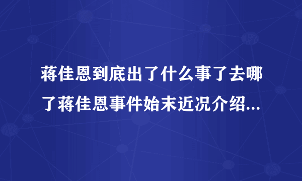 蒋佳恩到底出了什么事了去哪了蒋佳恩事件始末近况介绍-飞外网