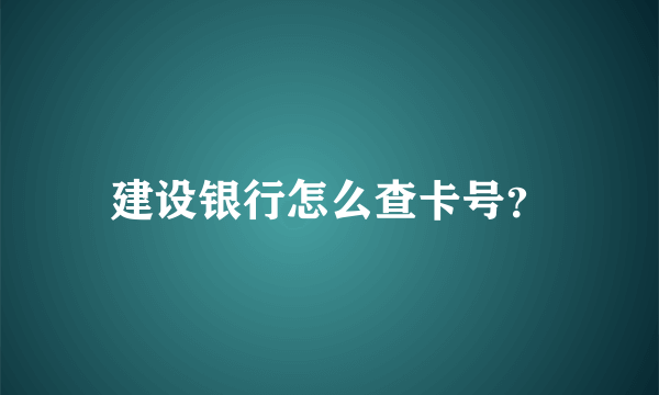 建设银行怎么查卡号？