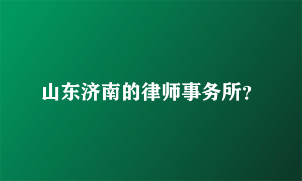 山东济南的律师事务所？