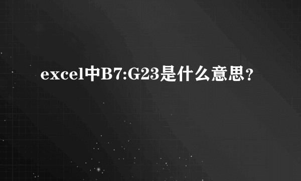 excel中B7:G23是什么意思？