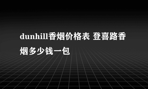 dunhill香烟价格表 登喜路香烟多少钱一包