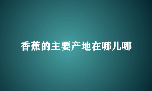 香蕉的主要产地在哪儿哪